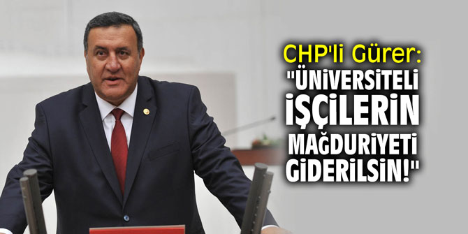 CHP’li Gürer: “Üniversiteli işçilerin mağduriyeti giderilsin”