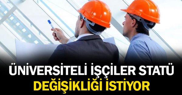 ÜNİVERSİTELİ İŞÇİLER, YASAL DÜZENLEME İLE STATÜ DEĞİŞİKLİĞİ TALEP EDİYOR