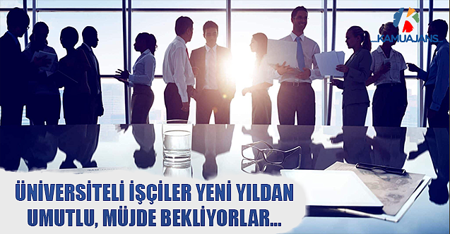 ÜNİVERSİTELİ İŞÇİLER YENİ YILDAN UMUTLU, MÜJDE BEKLİYORLAR