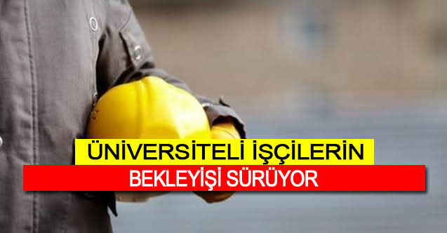 Üniversiteli İşçilere Statü Değişikliği çalışması ne zaman başlayacak?