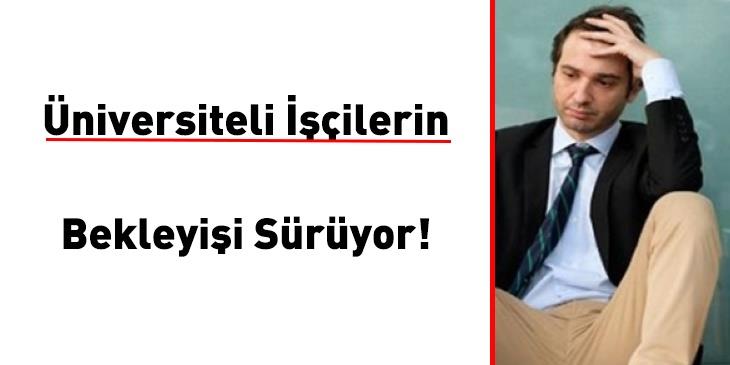 Üniversiteli işçilerin bekleyişi sürüyor! Kadro değil statü değişikliği…