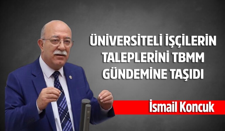 İYİ PARTİLİ KONCUK : ÜNİVERSİTELİ İŞÇİLERİN TALEPLERİNİ TBMM GÜNDEMİNE TAŞIDI