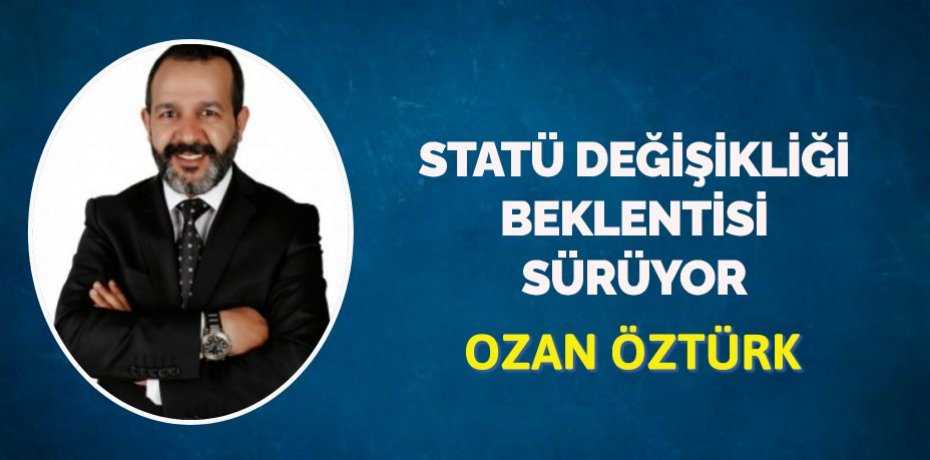 STATÜ DEĞİŞİKLİĞİ BEKLENTİSİ SÜRÜYOR